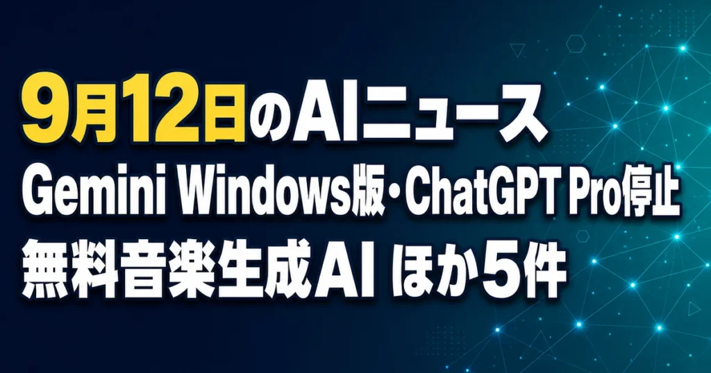 9月12日のAIニュース Gemini Windows版・ChatGPT Pro停止 無料音楽生成AI ほか5件
