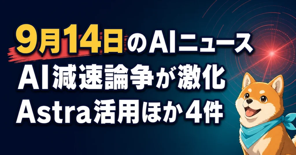 9月14日のAIニュース AI減速論争が激化 Astra活用ほか4件