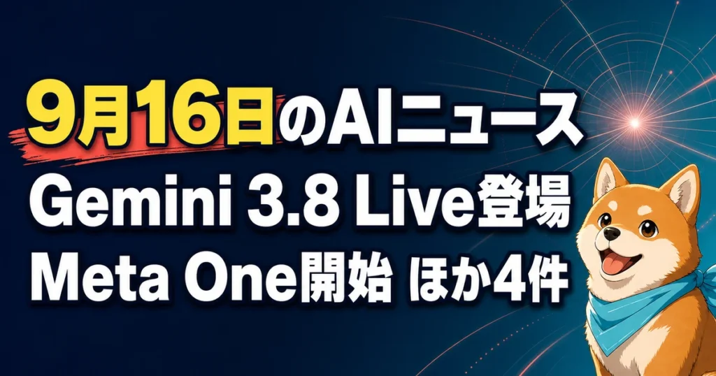 9月16日のAIニュース Gemini 3.8 Live登場 Meta One開始 ほか4件