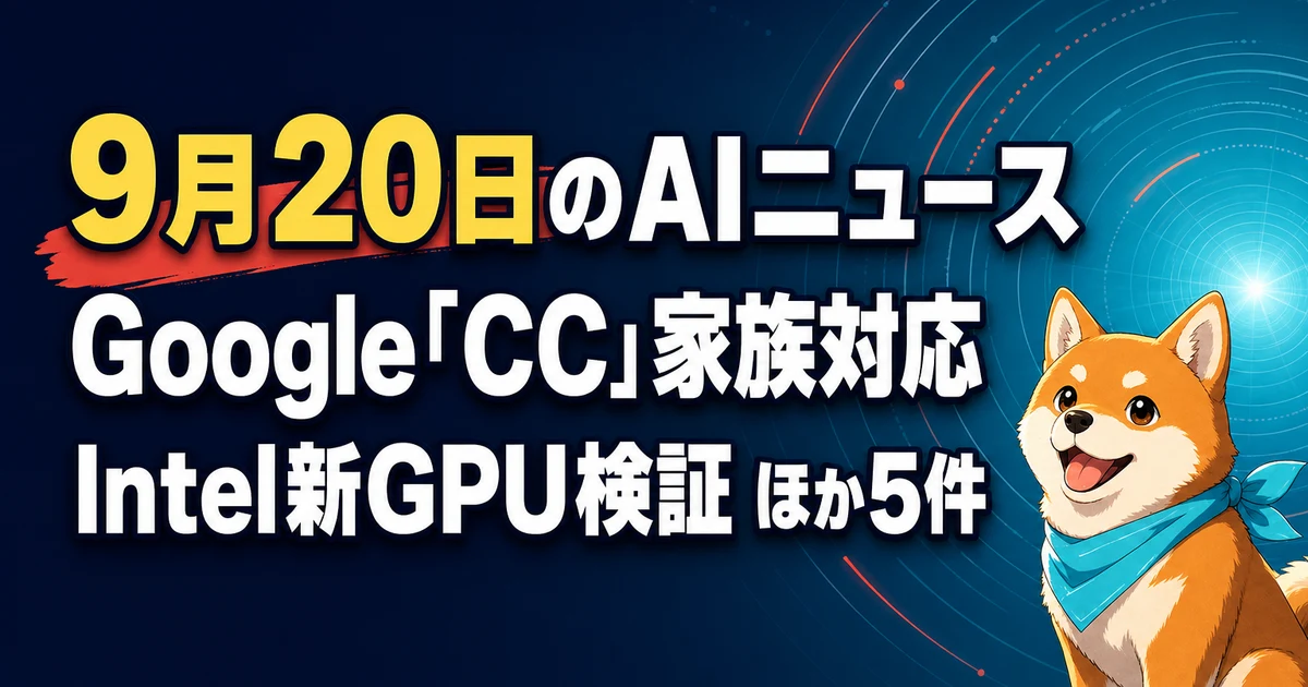9月20日のAIニュース Google「CC」家族対応 Intel新GPU検証 ほか5件