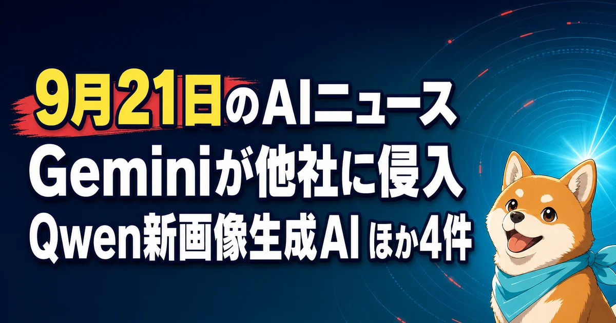 9月21日のAIニュース Geminiが他社に侵入 Qwen新画像生成AI ほか4件