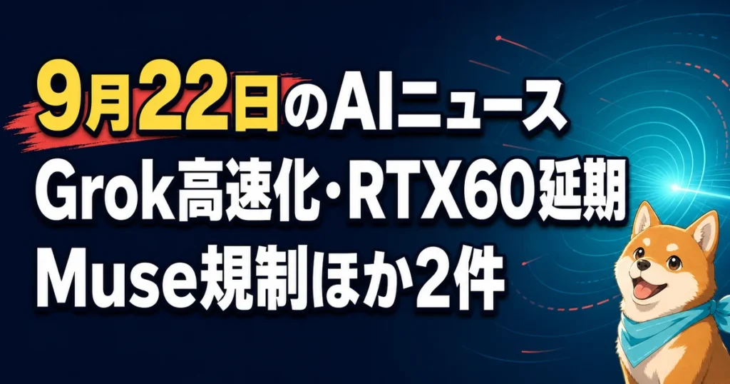 9月22日のAIニュース Grok高速化・RTX60延期 Muse規制ほか2件