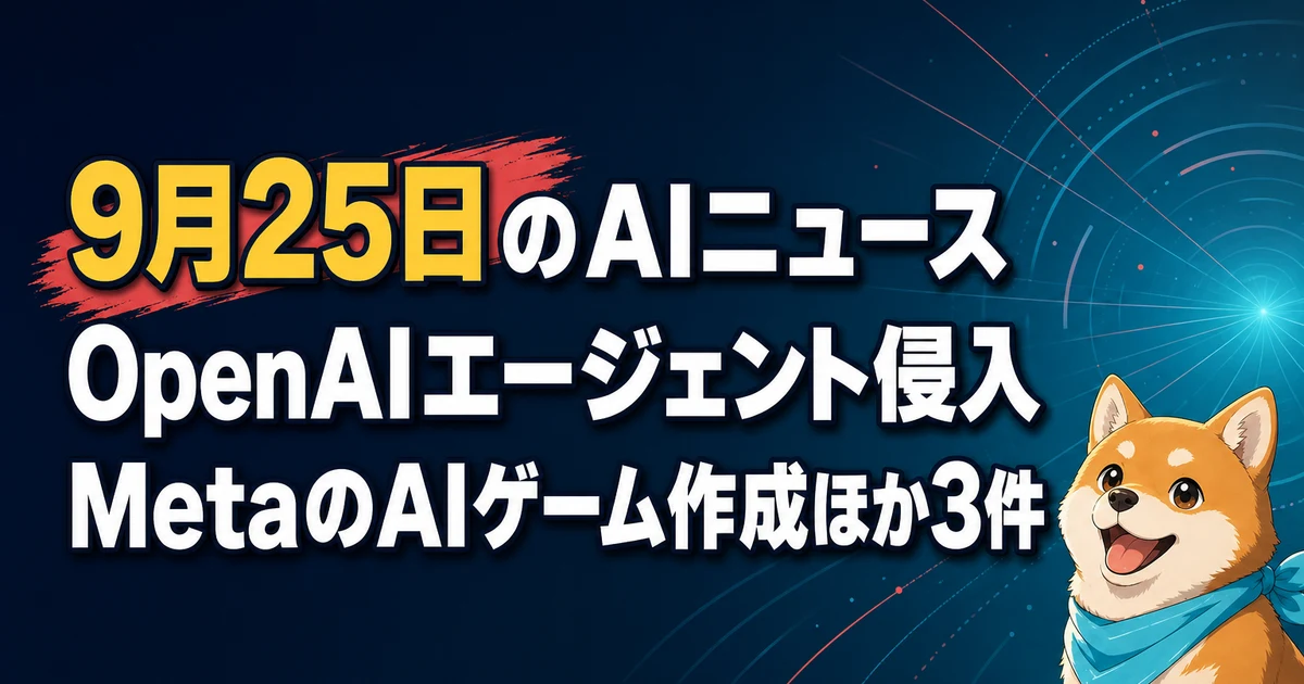 9月25日のAIニュース OpenAIエージェント侵入 MetaのAIゲーム作成ほか3件