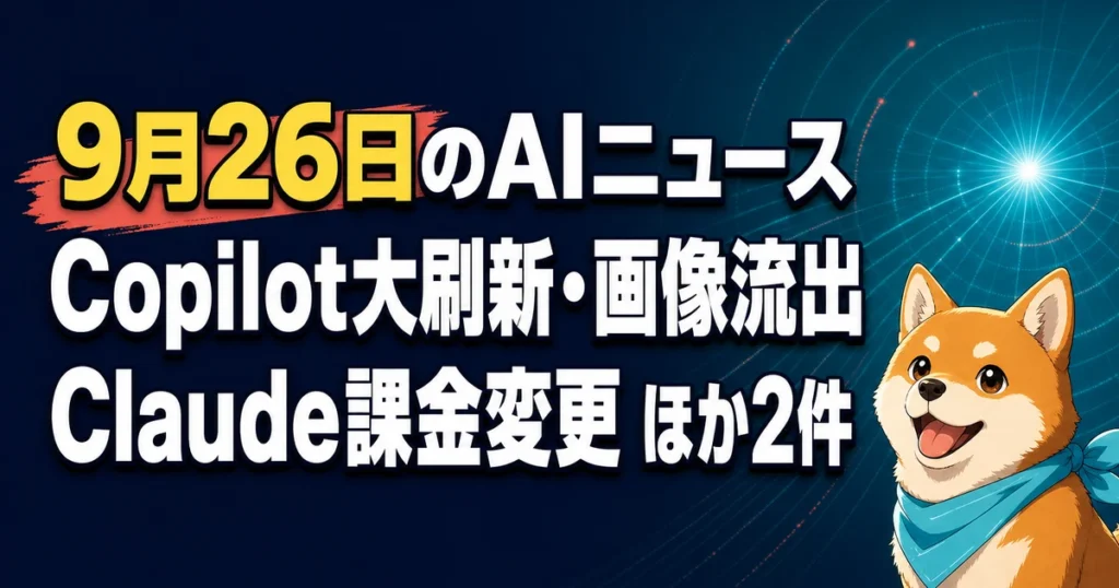 9月26日のAIニュース Copilot大刷新・画像流出 Claude課金変更 ほか2件