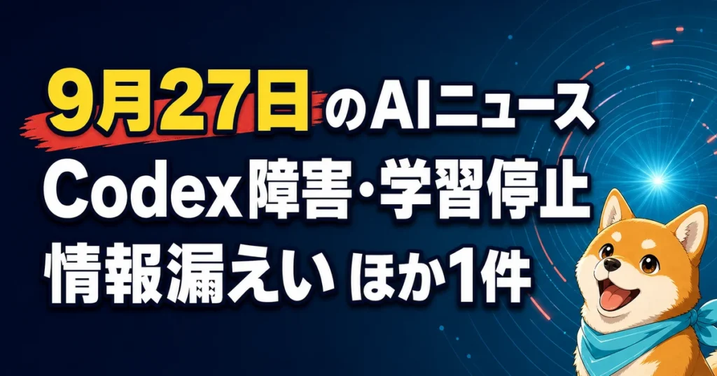 9月27日のAIニュース Codex障害・学習停止 情報漏えい ほか1件