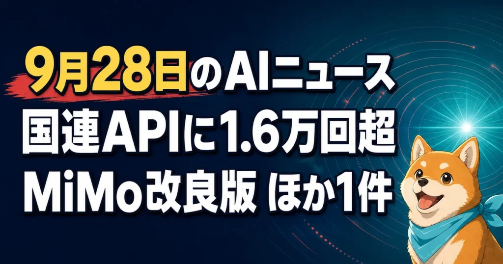 9月28日のAIニュース 国連APIに1.6万回超 MiMo改良版 ほか1件