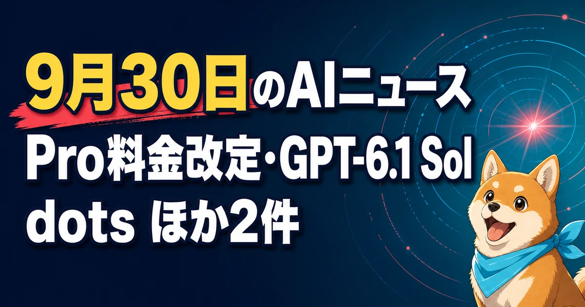 9月30日のAIニュース Pro料金改定・GPT-6.1 Sol dots ほか2件
