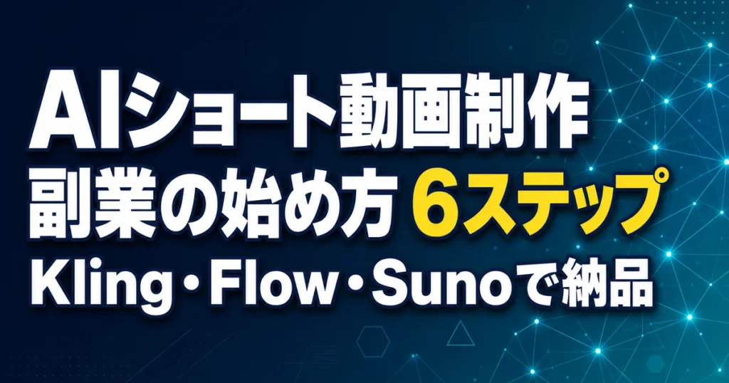 AIショート動画制作 副業の始め方 6ステップ Kling・Flow・Sunoで納品