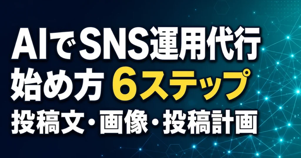 AIでSNS運用代行 始め方 6ステップ 投稿文・画像・投稿計画
