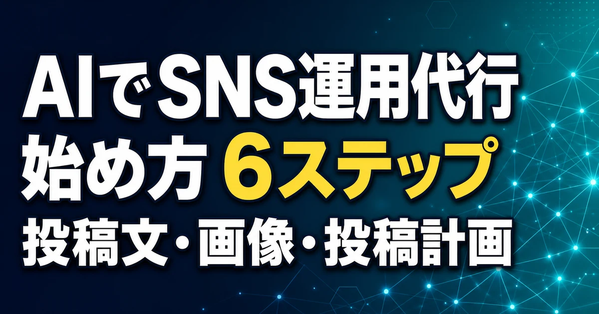AIでSNS運用代行 始め方 6ステップ 投稿文・画像・投稿計画