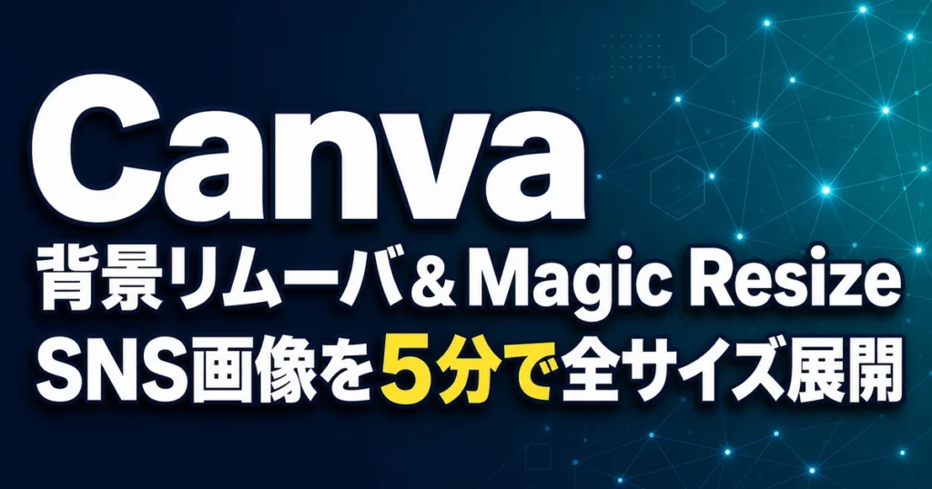 Canva 背景リムーバ＆Magic Resize SNS画像を5分で全サイズ展開