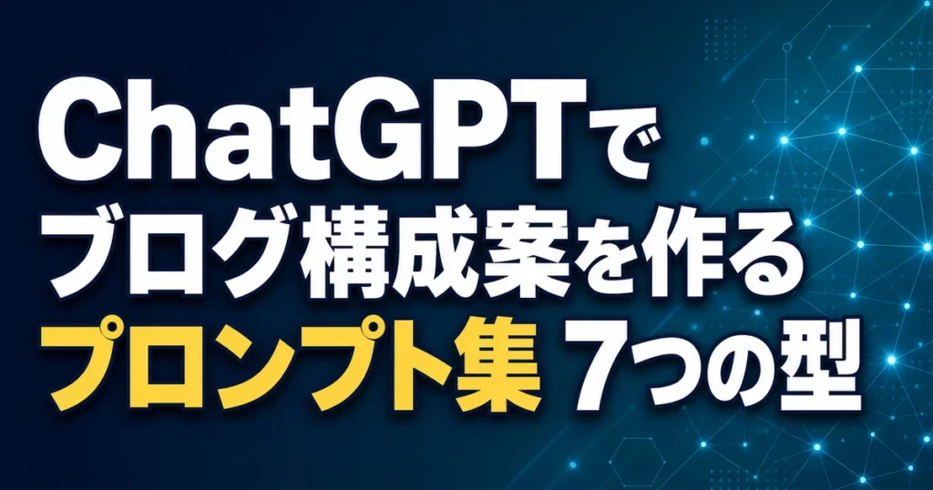 ChatGPTで ブログ構成案を作る プロンプト集 7つの型