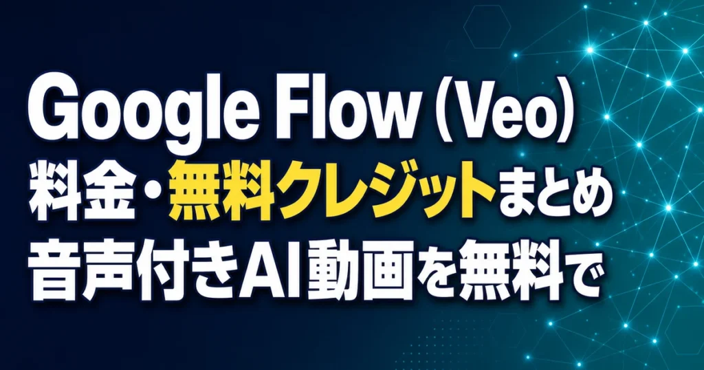 Google Flow（Veo） 料金・無料クレジットまとめ 音声付きAI動画を無料で