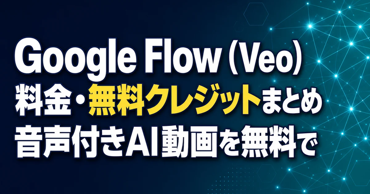 Google Flow（Veo） 料金・無料クレジットまとめ 音声付きAI動画を無料で