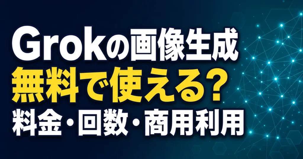 Grokの画像生成 無料で使える？ 料金・回数・商用利用