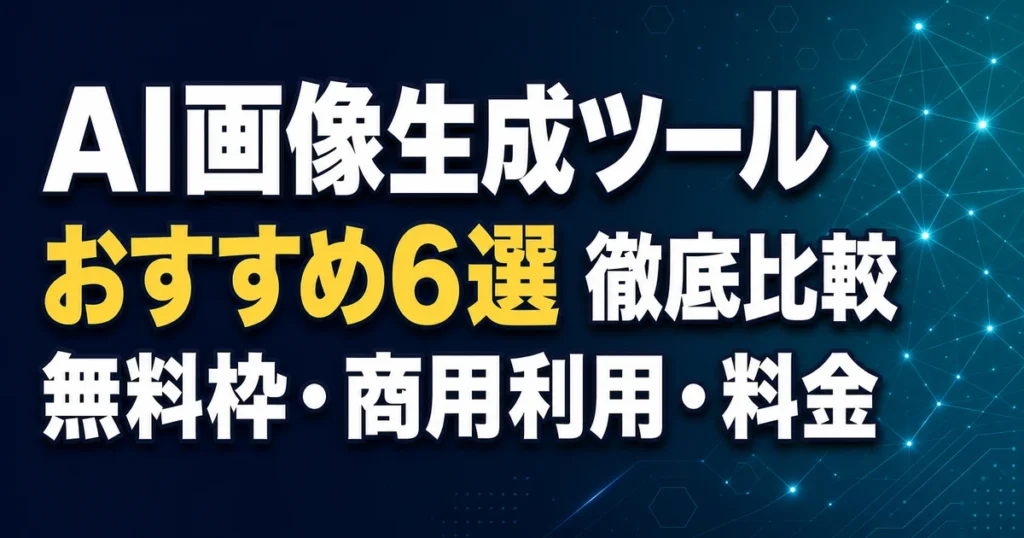 AI画像生成ツール おすすめ6選 徹底比較 無料枠・商用利用・料金