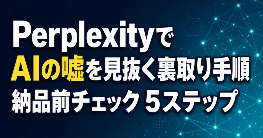 Perplexityで AIの嘘を見抜く裏取り手順 納品前チェック 5ステップ