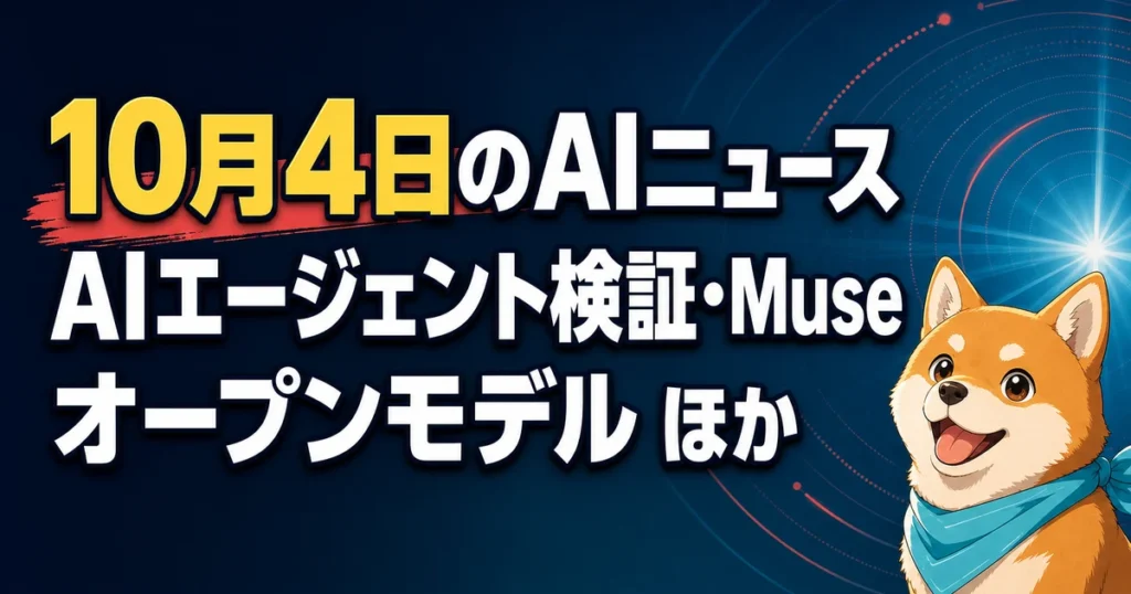 10月4日のAIニュース AIエージェント検証・Muse オープンモデル ほか