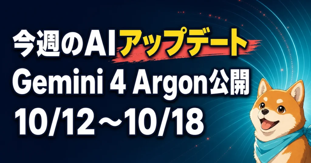 今週のAIアップデート Gemini 4 Argon公開 10/12〜10/18