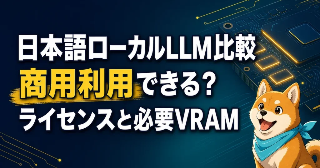 日本語ローカルLLM比較 商用利用できる？ ライセンスと必要VRAM