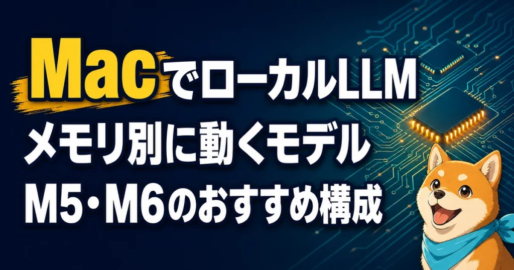 MacでローカルLLM メモリ別に動くモデル M5・M6のおすすめ構成
